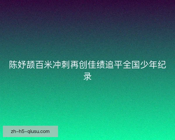 陈妤颉百米冲刺再创佳绩追平全国少年纪录
