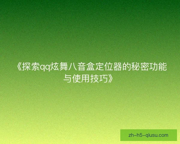 《探索qq炫舞八音盒定位器的秘密功能与使用技巧》
