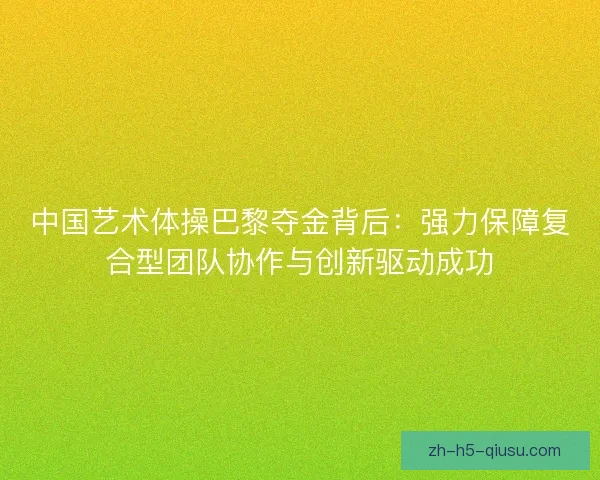 中国艺术体操巴黎夺金背后：强力保障复合型团队协作与创新驱动成功