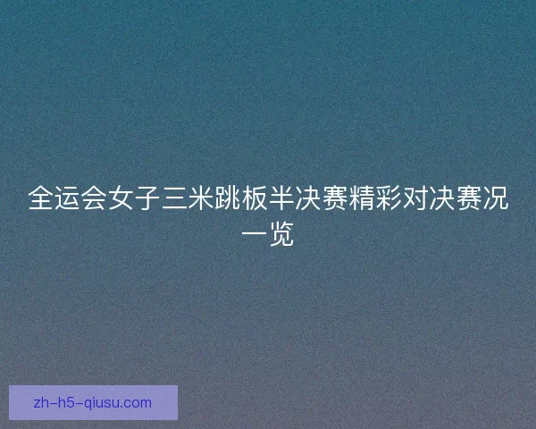 全运会女子三米跳板半决赛精彩对决赛况一览