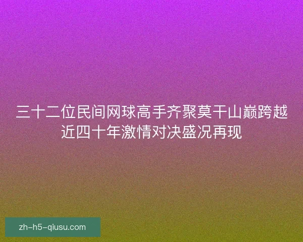 三十二位民间网球高手齐聚莫干山巅跨越近四十年激情对决盛况再现