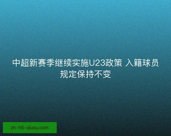 中超新赛季继续实施U23政策 入籍球员规定保持不变
