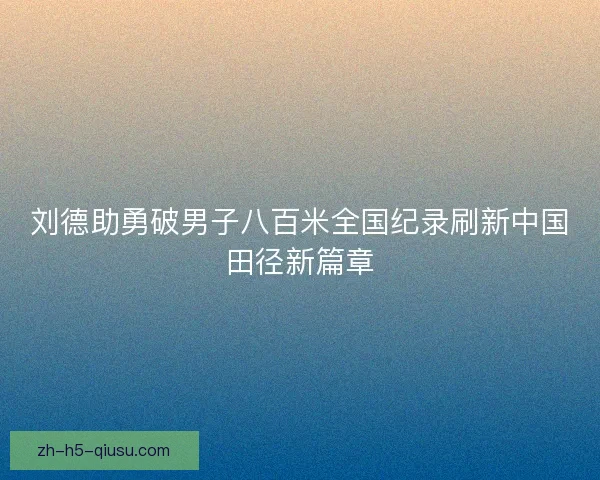 刘德助勇破男子八百米全国纪录刷新中国田径新篇章