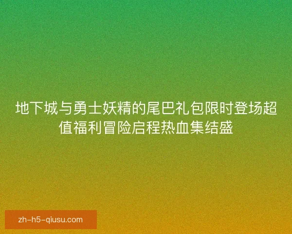 地下城与勇士妖精的尾巴礼包限时登场超值福利冒险启程热血集结盛